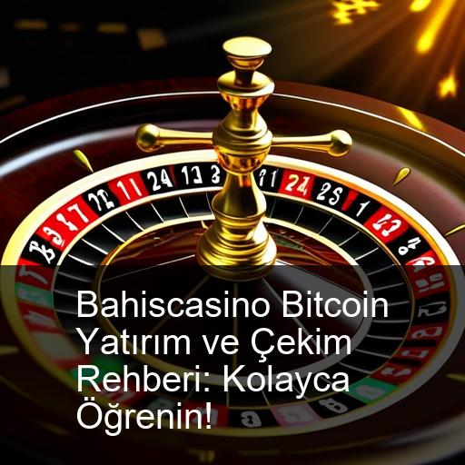 Bahiscasino Bitcoin Yatırım ve Çekim Rehberi: Kolayca Öğrenin!